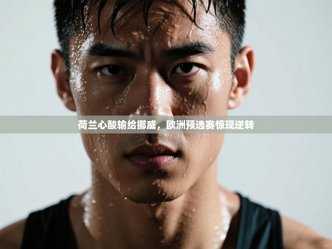 荷兰心酸输给挪威，欧洲预选赛惊现逆转  第1张