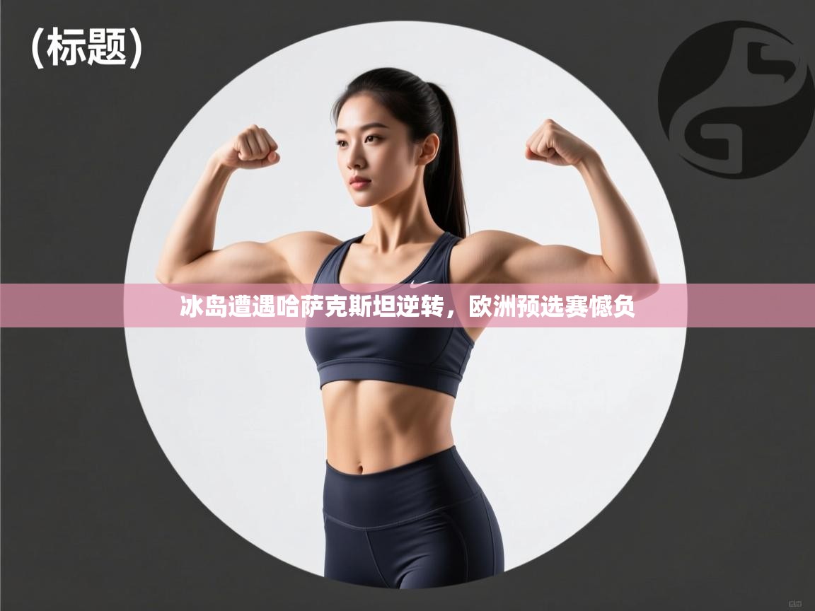 冰岛遭遇哈萨克斯坦逆转，欧洲预选赛憾负  第1张