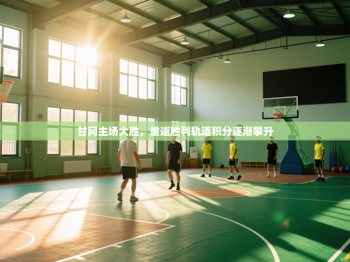 甘冈主场大胜，重返胜利轨道积分逐渐攀升  第1张