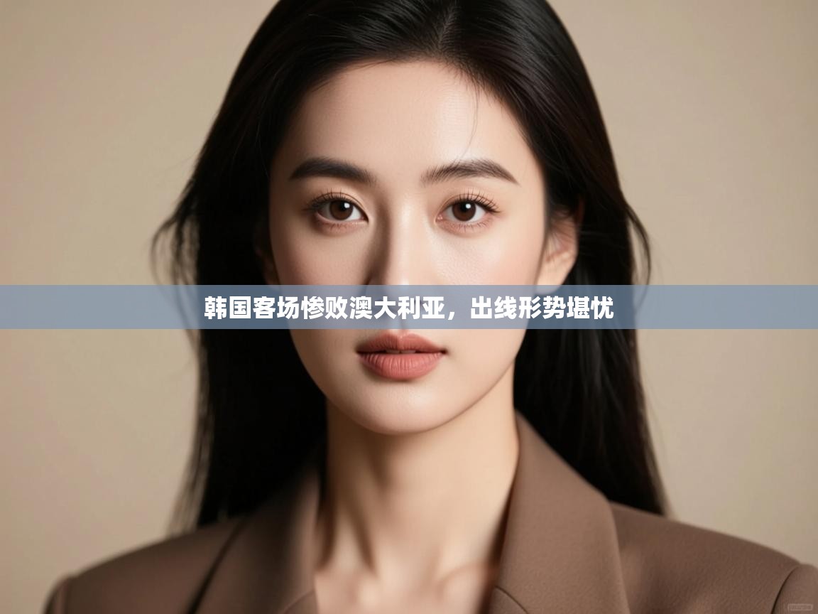 韩国客场惨败澳大利亚，出线形势堪忧  第1张