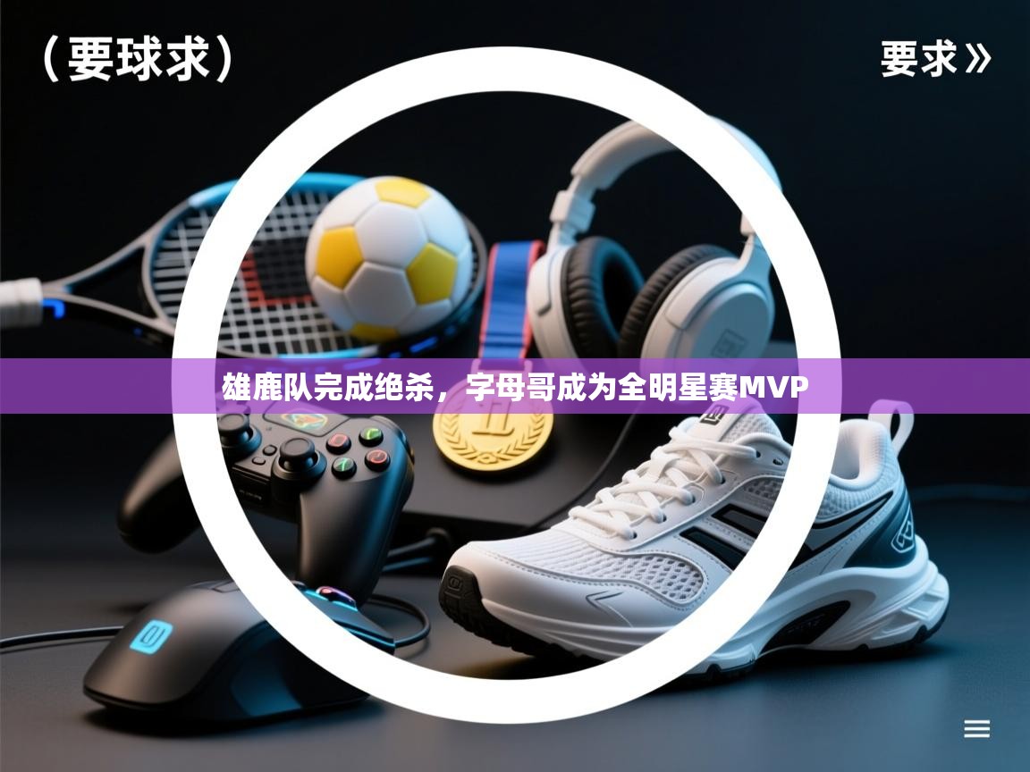 雄鹿队完成绝杀，字母哥成为全明星赛MVP  第1张