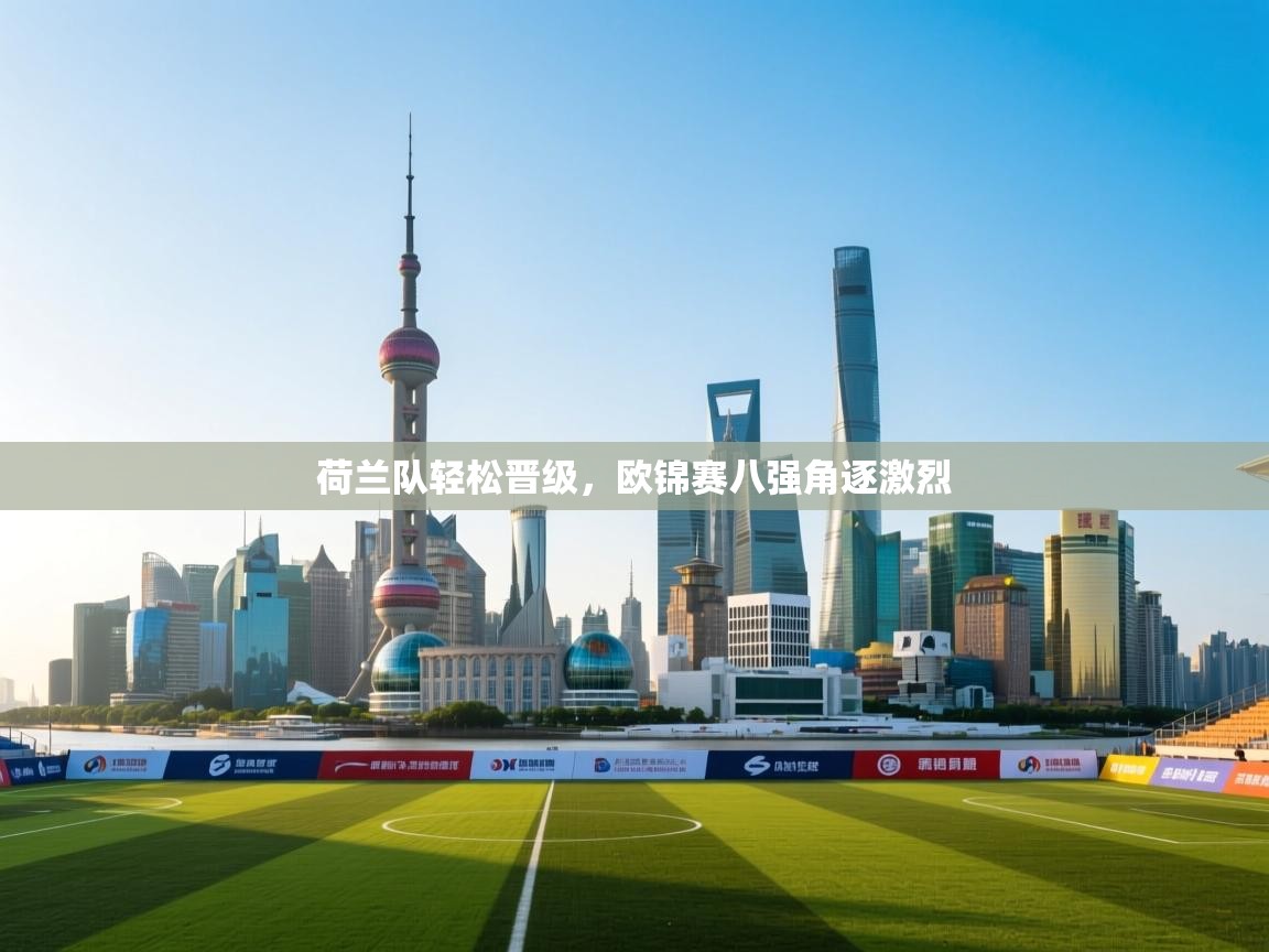 荷兰队轻松晋级,欧锦赛八强角逐激烈 第2张