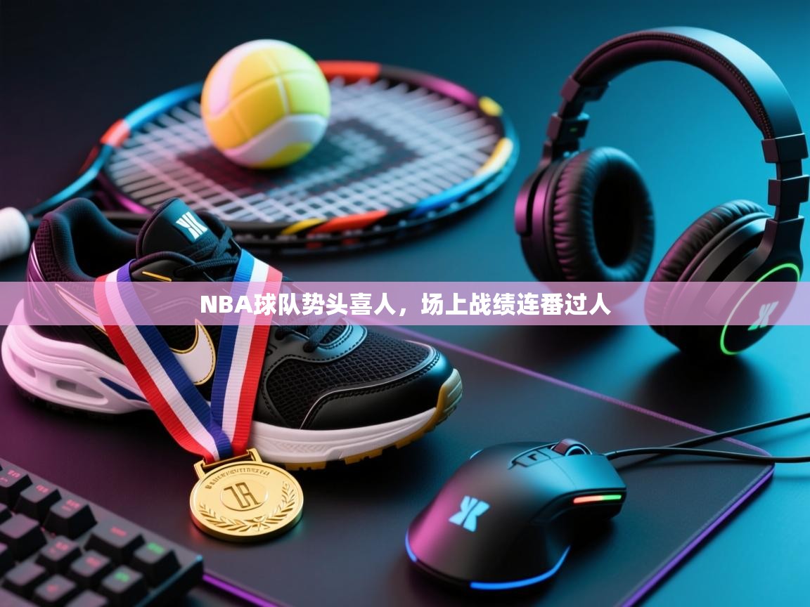 NBA球队势头喜人，场上战绩连番过人  第1张