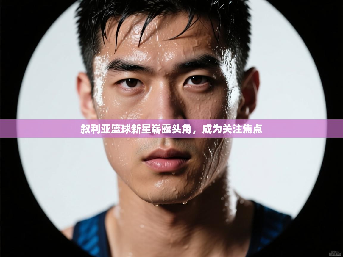 叙利亚篮球新星崭露头角,成为关注焦点 第1张