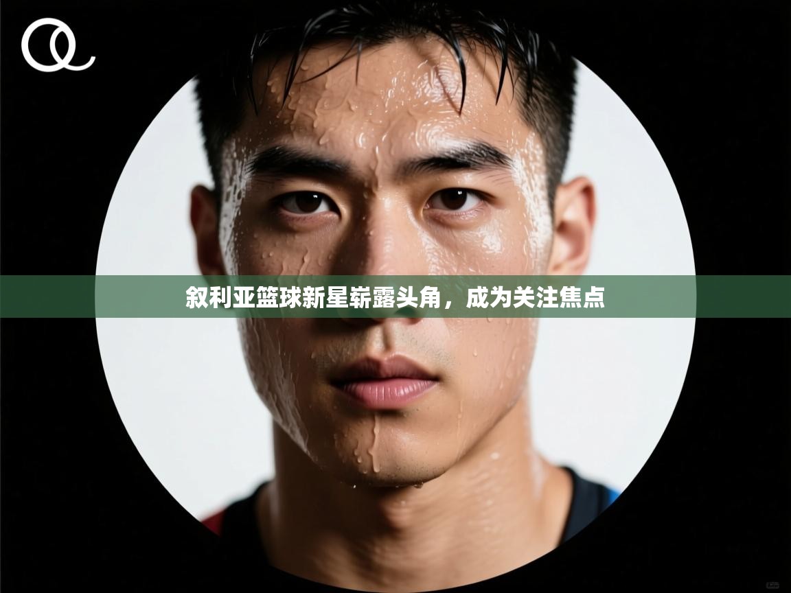 叙利亚篮球新星崭露头角,成为关注焦点 第2张