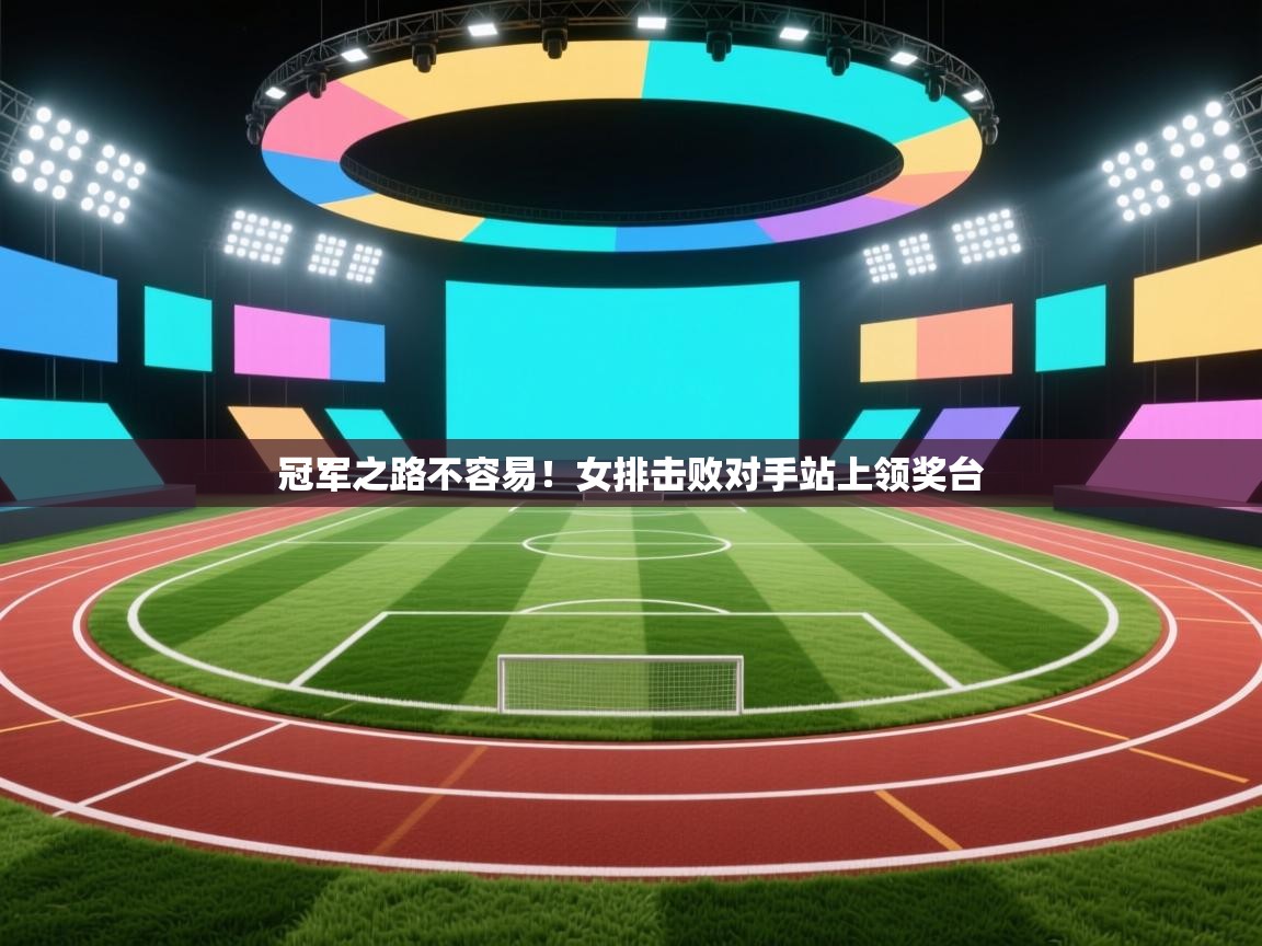 冠军之路不容易！女排击败对手站上领奖台  第2张