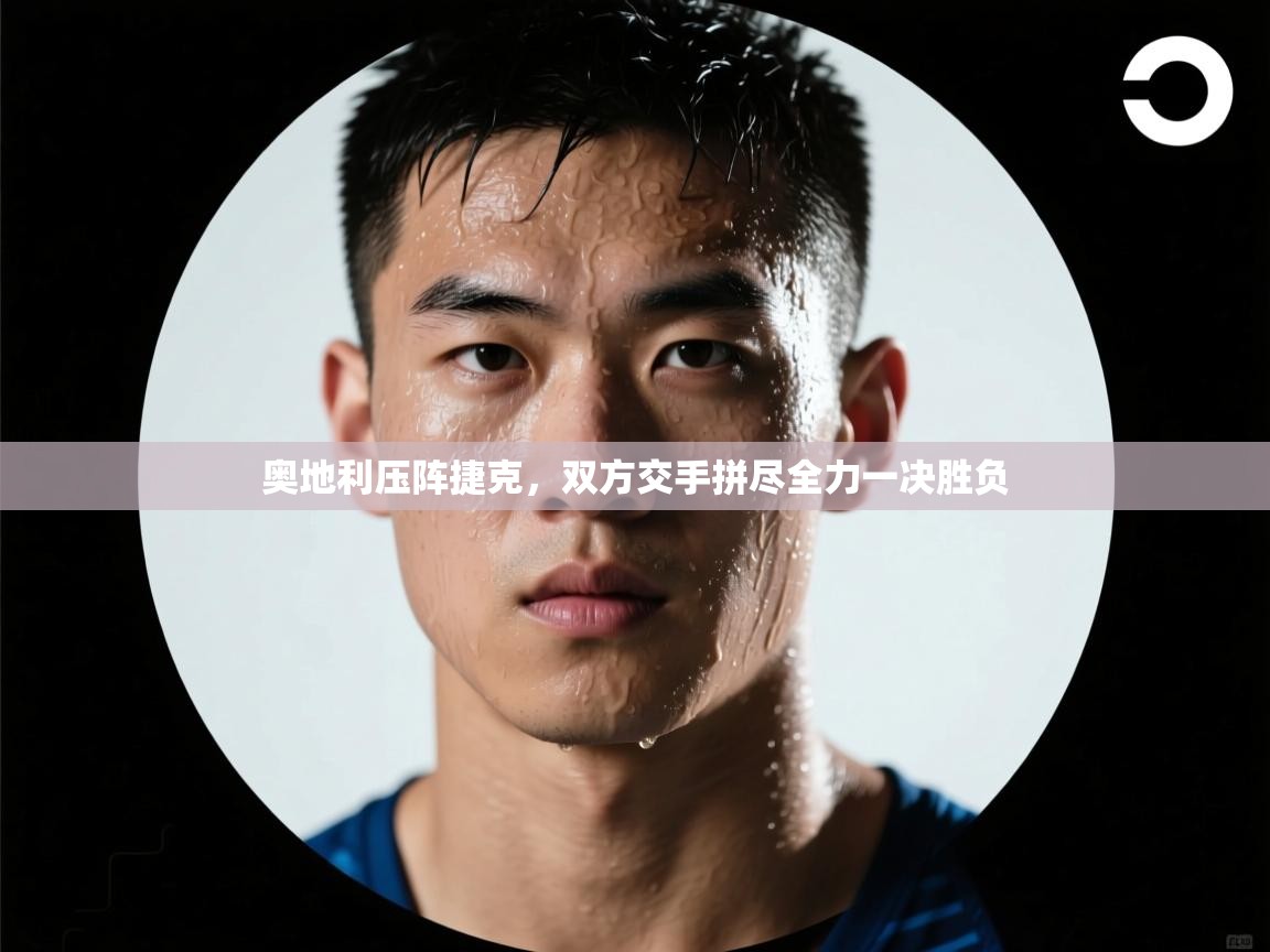 奥地利压阵捷克,双方交手拼尽全力一决胜负 第1张