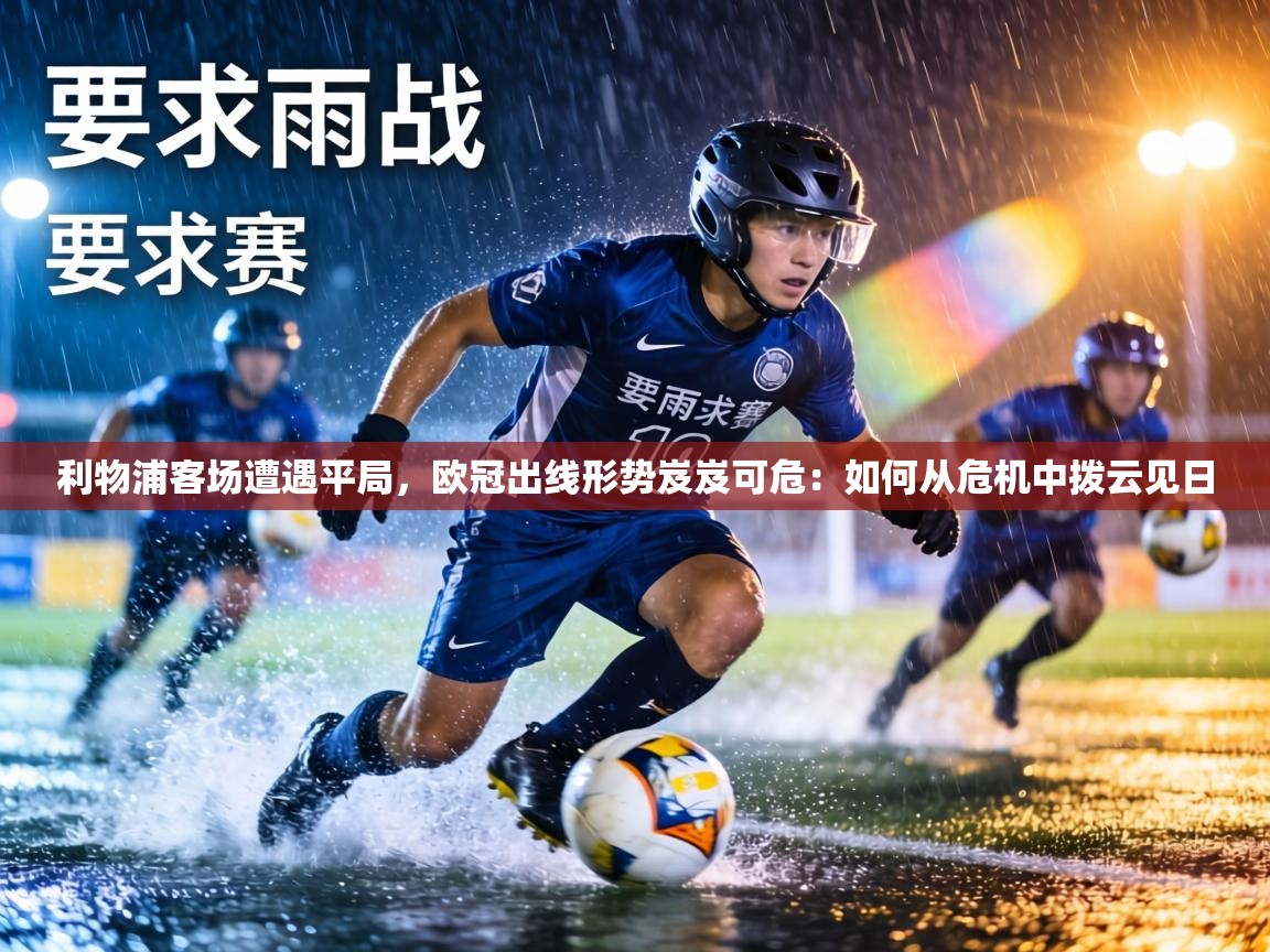 利物浦客场遭遇平局，欧冠出线形势岌岌可危：如何从危机中拨云见日  第1张