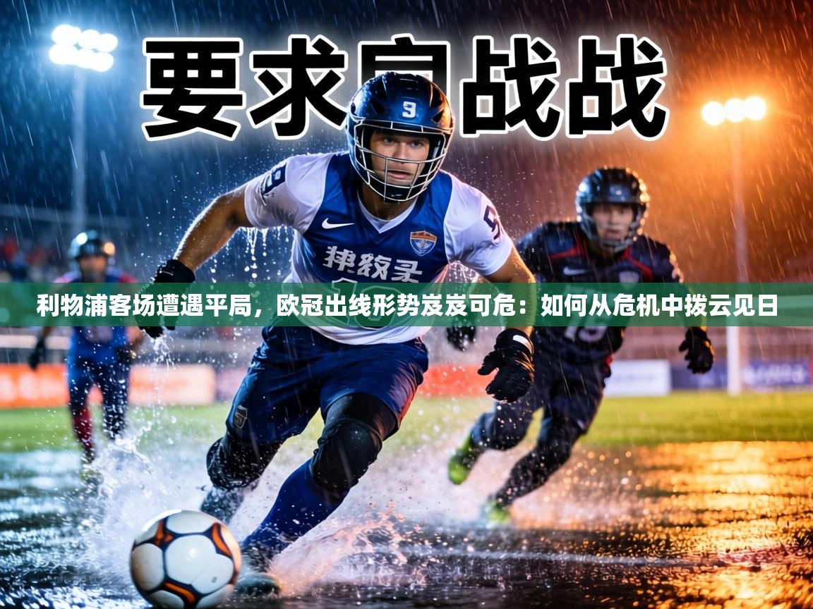 利物浦客场遭遇平局，欧冠出线形势岌岌可危：如何从危机中拨云见日  第2张