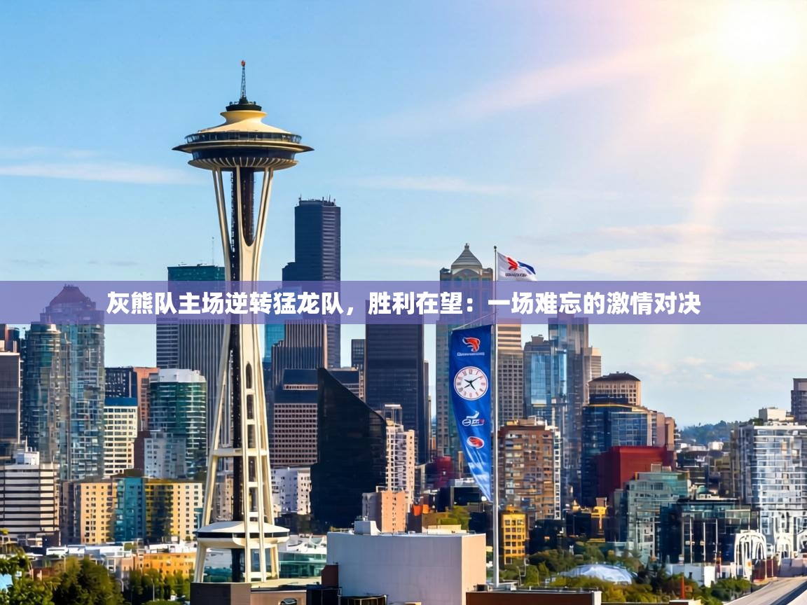 灰熊队主场逆转猛龙队，胜利在望：一场难忘的激情对决  第1张