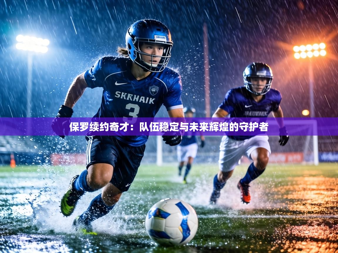 保罗续约奇才：队伍稳定与未来辉煌的守护者  第2张