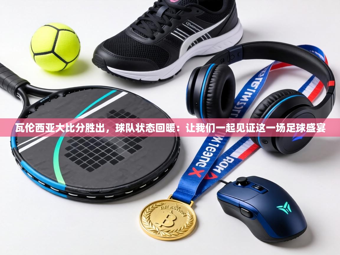 瓦伦西亚大比分胜出，球队状态回暖：让我们一起见证这一场足球盛宴  第1张