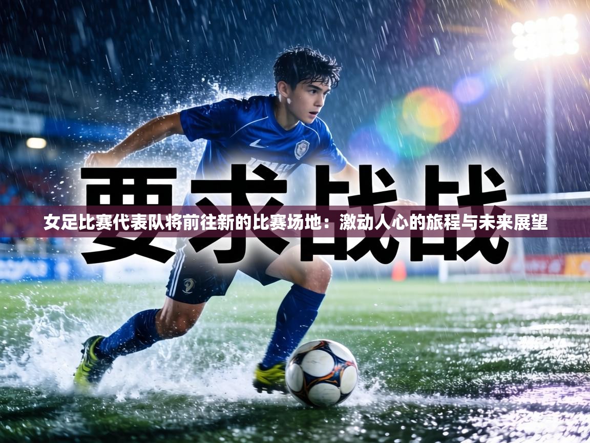 女足比赛代表队将前往新的比赛场地：激动人心的旅程与未来展望  第1张